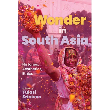 Wonder in South Asia: Histories, Aesthetics, Ethics