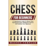 Chess For Beginners: A Comprehensive Guide To Master Chess Openings, Recognize Middlegame Patterns And Dominate Your Opponent