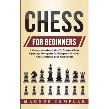 Chess For Beginners: A Comprehensive Guide To Master Chess Openings, Recognize Middlegame Patterns And Dominate Your Opponent