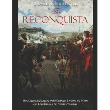 The Reconquista: The History and Legacy of the Conflicts Between the Moors and Christians on the Iberian Peninsula