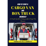 How to start a cargo van and Box truck business: A simple Guide to Setting up Your Cargo Van Business