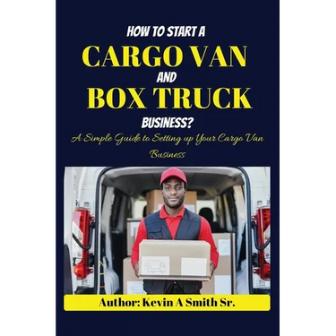 How to start a cargo van and Box truck business: A simple Guide to Setting up Your Cargo Van Business