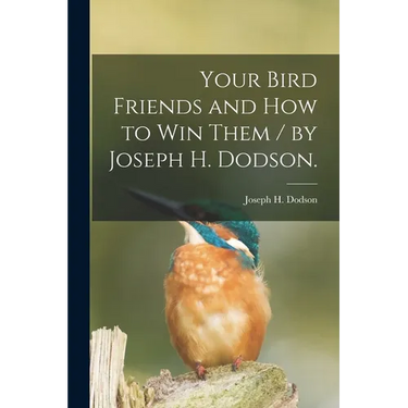 Your Bird Friends and How to Win Them / by Joseph H. Dodson.