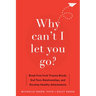 Why Can't I Let You Go?: Break Free from Trauma Bonds, End Toxic Relationships, and Develop Healthy Attachments