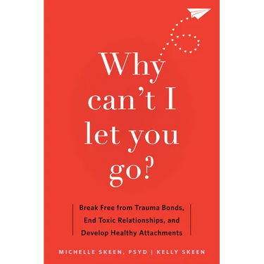 Why Can't I Let You Go?: Break Free from Trauma Bonds, End Toxic Relationships, and Develop Healthy Attachments