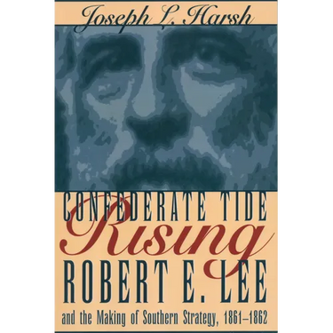 Confederate Tide Rising: Robert E. Lee and the Making of Southern Strategy, 1861-1862
