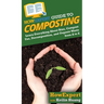 HowExpert Guide to Composting: Learn Everything About Bins, Compost Use, Decomposition, and Organic Waste from A to Z