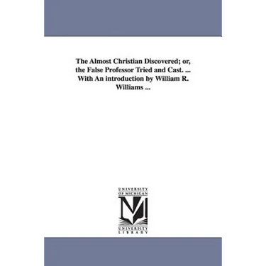 The Almost Christian Discovered; or, the False Professor Tried and Cast. ... With An introduction by William R. Williams ...