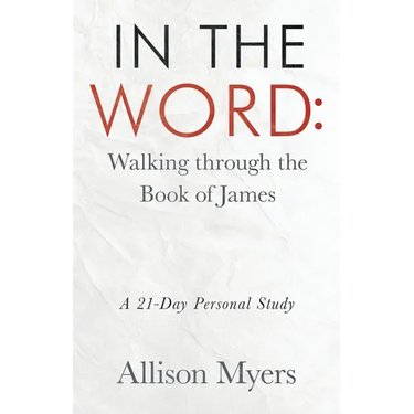 In the Word: Walking Through the Book of James: A 21-Day Personal Study