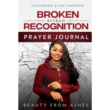 Broken Beyond Recognition Prayer Journal: Beauty from Ashes