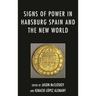 Signs of Power in Habsburg Spain and the New World