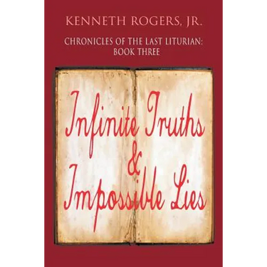 Chronicles of the Last Liturian: Book Three, Infinite Truths & Impossible Lies