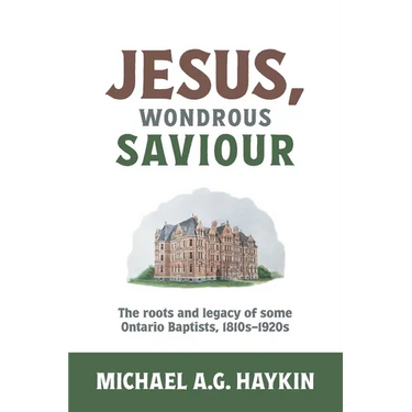 Jesus, Wondrous Saviour: The Roots and Legacy of some Ontario Baptists, 1810s-1920s