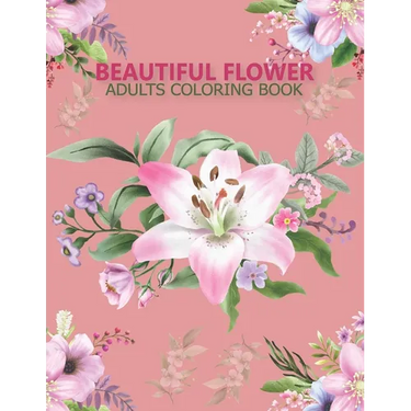 Beautiful flower adults coloring book: An Adult Coloring Book With Stress-relif, Easy and Relaxing Coloring Pages.