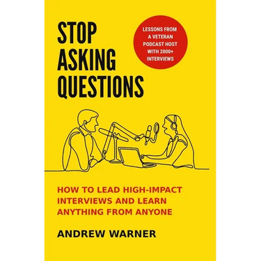 Stop Asking Questions: How to Lead High-Impact Interviews and Learn Anything from Anyone