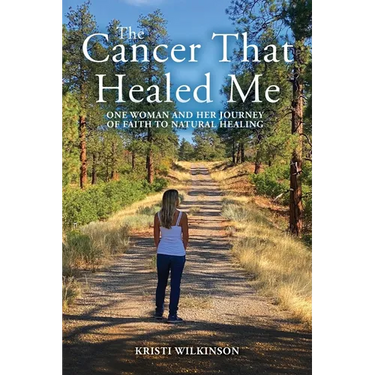 The Cancer That Healed Me: One Woman and Her Journey of Faith to Natural Healing