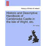 Historic and Descriptive Handbook of Carisbrooke Castle in the Isle of Wight, Etc.