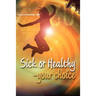 Sick or Healthy - Your Choice: A guide to your self-healing and self-development process