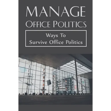 Manage Office Politics: Ways To Survive Office Politics: Working Relationships