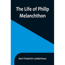 The Life of Philip Melanchthon