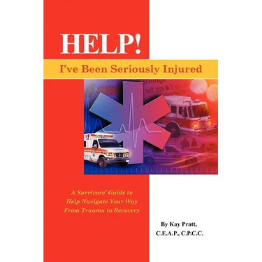 Help! I've Been Seriously Injured: A Survivors Guide to Help Navigate Your Way from Trauma to Recovery