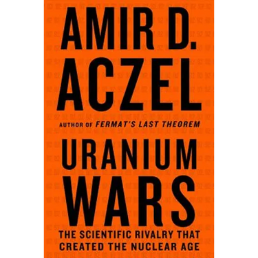 Uranium Wars: The Scientific Rivalry That Created the Nuclear Age