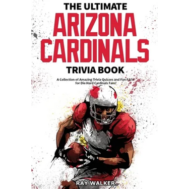 The Ultimate Arizona Cardinals Trivia Book: A Collection of Amazing Trivia Quizzes and Fun Facts for Die-Hard Cards Fans!