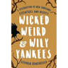 Wicked Weird & Wily Yankees: A Celebration of New England's Eccentrics and Misfits