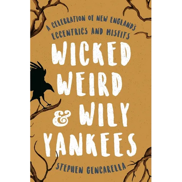 Wicked Weird & Wily Yankees: A Celebration of New England's Eccentrics and Misfits