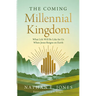 The Coming Millennial Kingdom: What Life Will Be Like for Us When Jesus Reigns on Earth