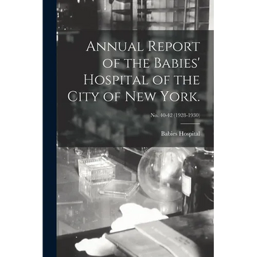 Annual Report of the Babies' Hospital of the City of New York.; no. 40-42 (1928-1930)