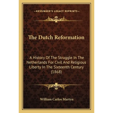 The Dutch Reformation: A History Of The Struggle In The Netherlands For Civil And Religious Liberty In The Sixteenth Century (1868)