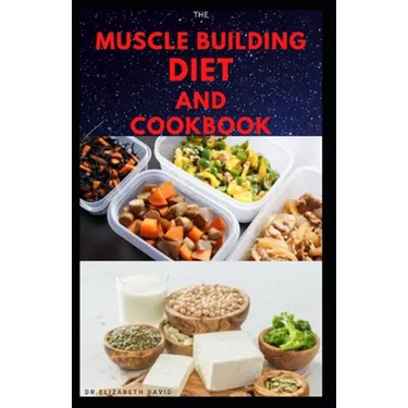 The Muscle Building Diet and Cookbook: Delicious Recipes for Building Muscle, Getting Lean, and Staying Healthy Includes Meal Plan Food list