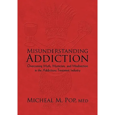 Misunderstanding Addiction: Overcoming Myth, Mysticism, and Misdirection in the Addictions Treatment Industry