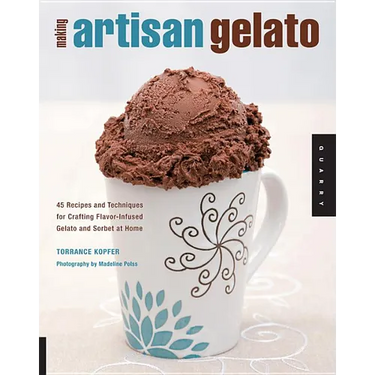 Making Artisan Gelato: 45 Recipes and Techniques for Crafting Flavor-Infused Gelato and Sorbet at Home