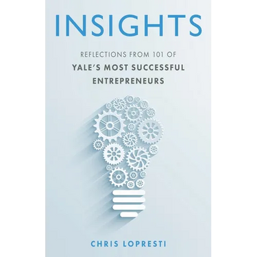 Insights: Reflections from 101 of Yale's Most Successful Entrepreneurs