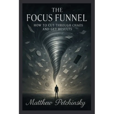 The Focus Funnel: How to Cut Through Chaos and Get Results