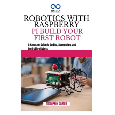 Robotics with Raspberry Pi: BUILD YOUR FIRST ROBOT: A Hands-on Guide to Coding, Assembling, and Controlling Robots