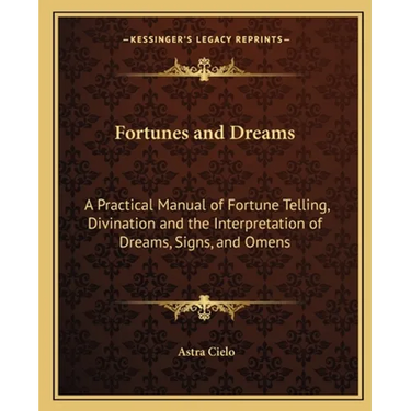 Fortunes and Dreams: A Practical Manual of Fortune Telling, Divination and the Interpretation of Dreams, Signs, and Omens