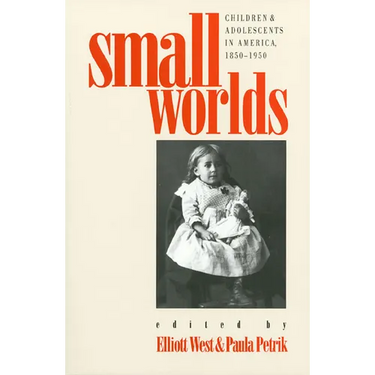 Small Worlds: Children and Adolescents in America, 1850-1950