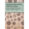 Jeweled Bearings for Watches - A Full and Complete Description of the Manufacture, Gauging and Setting of Jeweled Bearings in Timekeeping Instruments