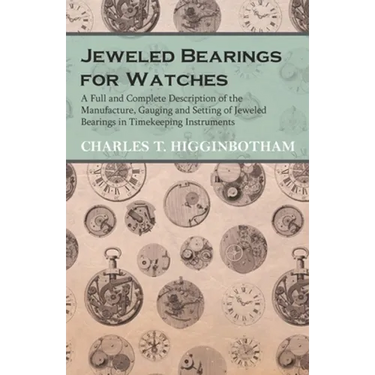 Jeweled Bearings for Watches - A Full and Complete Description of the Manufacture, Gauging and Setting of Jeweled Bearings in Timekeeping Instruments