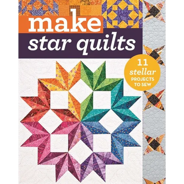 Make Star Quilts: 11 Stellar Projects to Sew