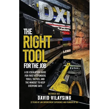 The Right Tool for the Job: A De-escalation Guide for First Responders Tools, Tactics, and the Mindset to Keep Everyone Safe