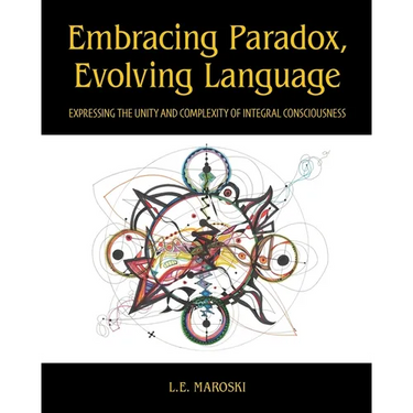 Embracing Paradox, Evolving Language: Expressing the Unity and Complexity of Integral Consciousness