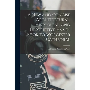 A New and Concise Architectural, Historical, and Descriptive Hand-Book to Worcester Cathedral