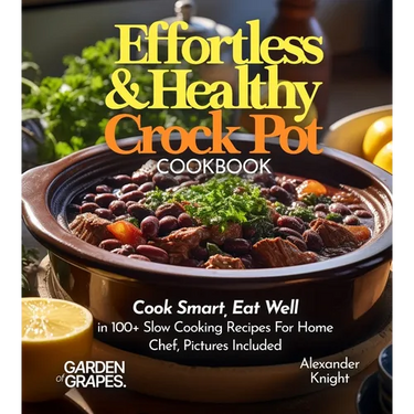 Effortless and Healthy Crock Pot Cookbook: Cook Smart, Eat Well With Dishes From Asian-Inspired Beef and Broccoli to Greek Lemon Potatoes with Chicken