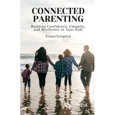 Connected Parenting: Building Confidence, Empathy, and Resilience in Your Kids