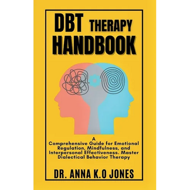 DBT Therapy Handbook: A Comprehensive Guide for Emotional Regulation, Mindfulness, and Interpersonal Effectiveness. Master Dialectical Behavior Therap