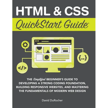 HTML and CSS QuickStart Guide: The Simplified Beginners Guide to Developing a Strong Coding Foundation, Building Responsive Websites, and Mastering th